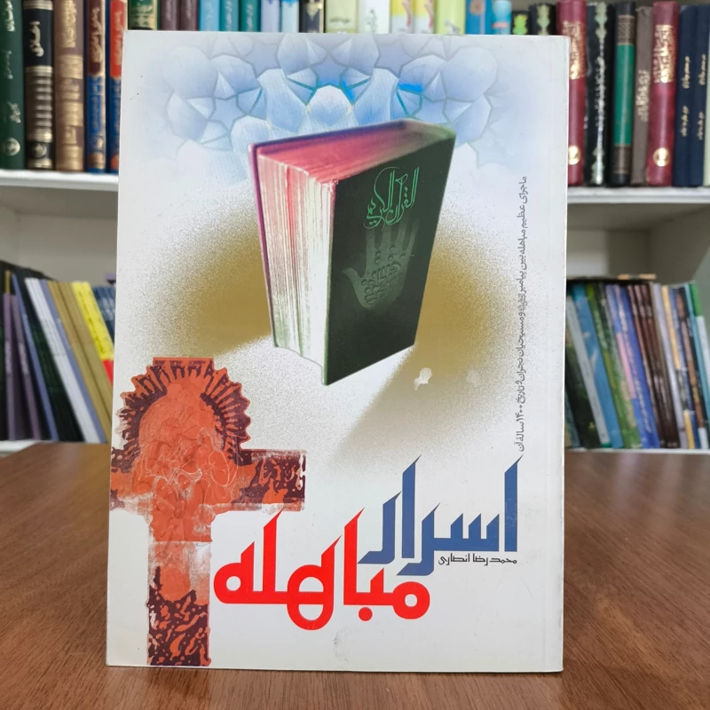 اسرار مباهله ماجرای عظیم مباهله بین پیامبر (ص) و مسیحیان نجران و تاریخ 1400 ساله آن نویسنده محمدرضا انصاری
