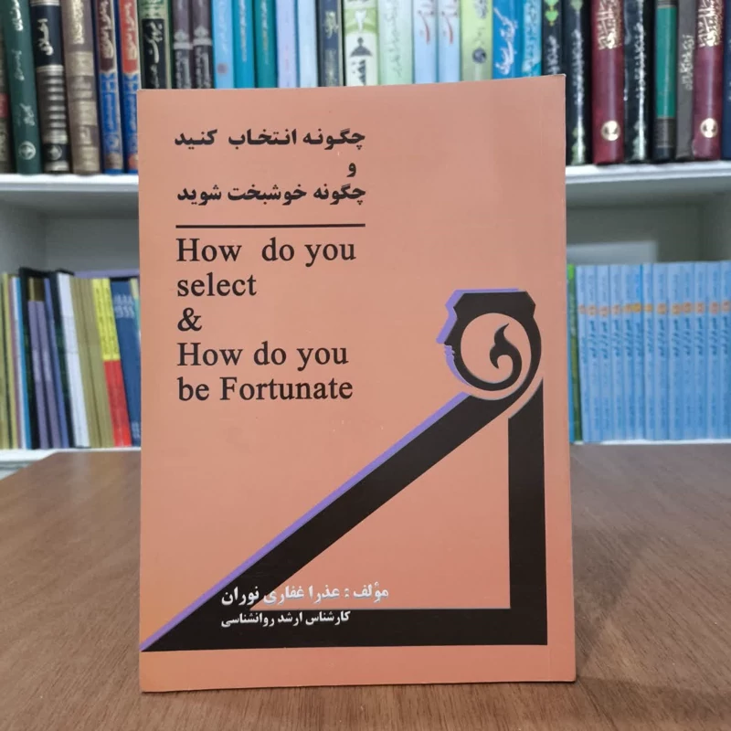 چگونه انتخاب کنید و چگونه خوشبخت شوید نویسنده عذرا غفاری