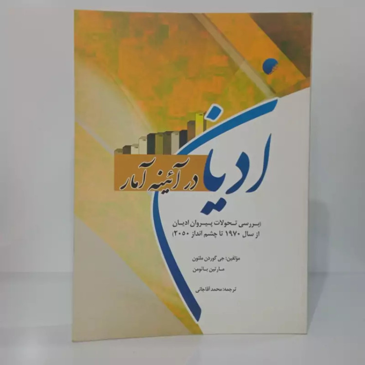 ادیان در آیینه آمار بررسی تحولات پیروان ادیان از سال 1970 تا چشم انداز 2050 جمعی از نویسندگان ترجمه محمد آقاجانی