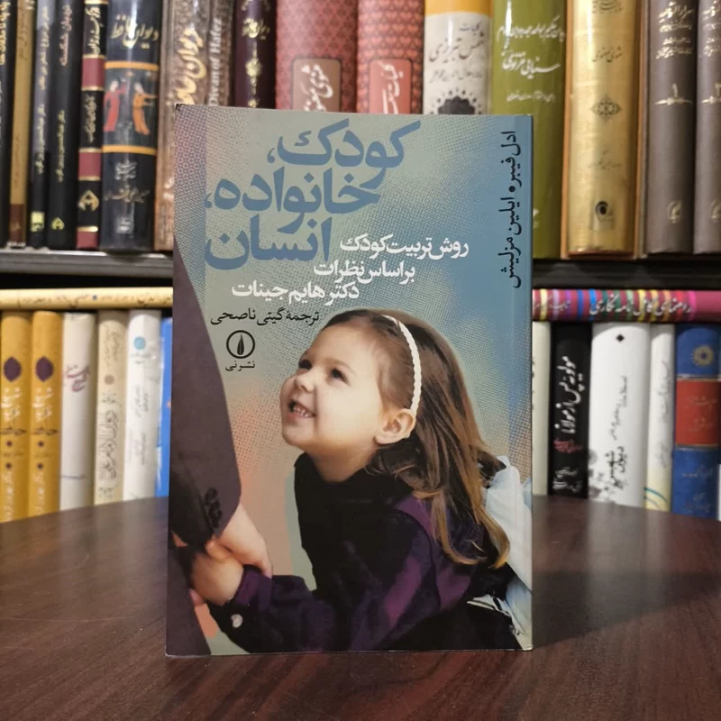 کودک، خانواده، انسان روش تربیت کودک بر اساس نظرات دکتر هایم جینات نویسنده جمعی از نویسندگان مترجم گیتی ناصحی