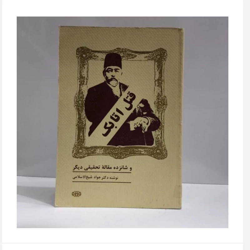 کتاب قتل اتابک وشانزده مقاله تحقیقی دیگر، تالیف جوادشیخ الاسلام