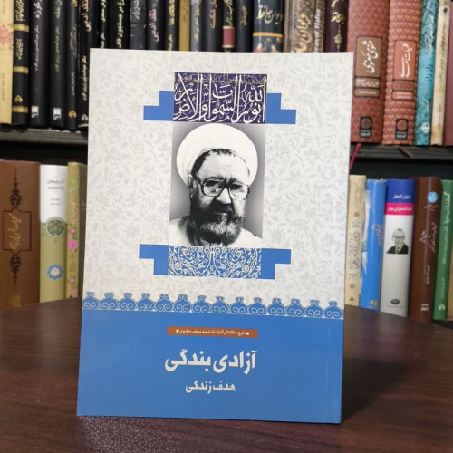 آزادی بندگی، هدف زندگی طرح مطالعاتی استاد شهید مرتضی مطهری (ره) نویسنده جمعی از نویسندگان