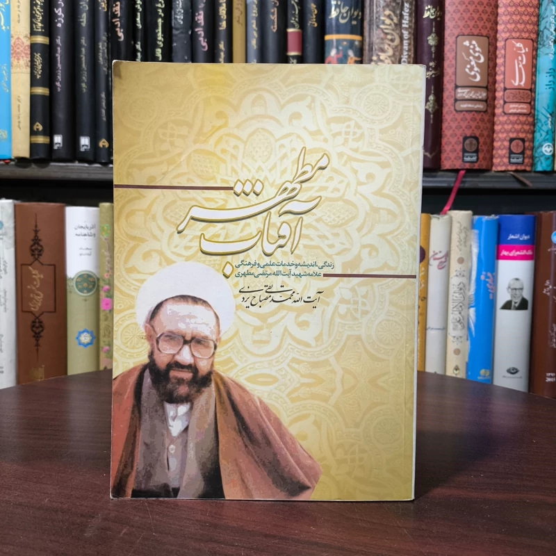 آفتاب مطهر زندگی، اندیشه و خدمات علمی و فرهنگی علامه شهید آیت الله مرتضی مطهری آیت الله محمدتقی مصباح یزدی