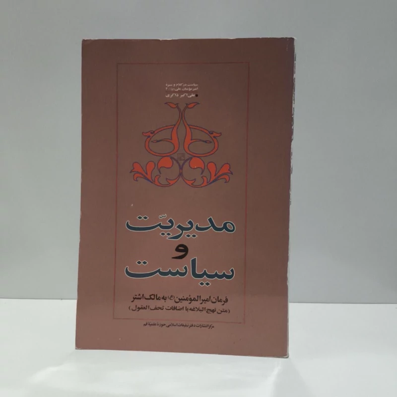 مدیریت و سیاست فرمان امی المومنین (ع) به مالک اشتر (متن نهج البلاغه با اضافات تحف العقول) نویسنده علی اکبر ذاکری