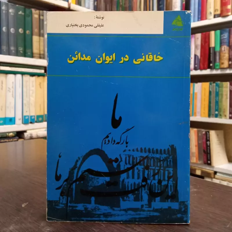 خاقانی شروانی در ایوان مداین نویسنده علیقلی محمود بختیاری ،سال نشر 1375 ش