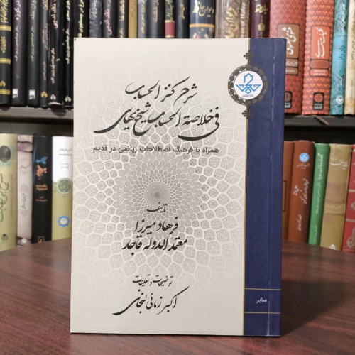 شرح کنزالحساب فی خلاصه الحساب نویسنده بهاءالدین محمد بن حسین عاملی مترجم اکبر زمانی لبخانی