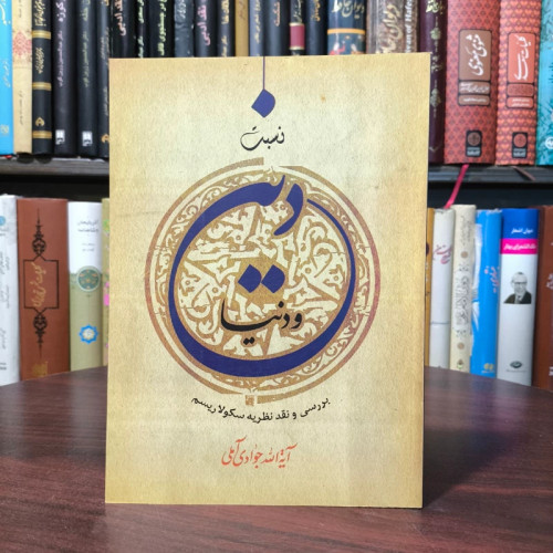 نسبت دین و دنیا بررسی و نقد نظریه سکولاریسم نویسنده حضرت آیت الله جوادی آملی متعنا الله بطول بقائه