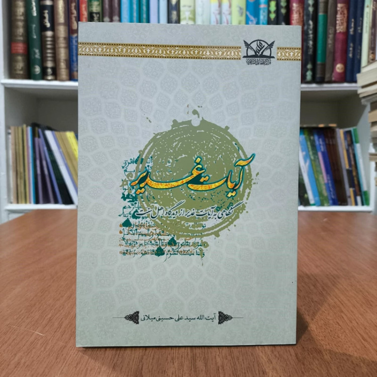 آیات غدیرنگاهی به آیات غدیر از دیدگاه اهل سنت نویسنده سید علی حسینی میلانی مترجم هیئت تحریریه انتشارات الحقایق
