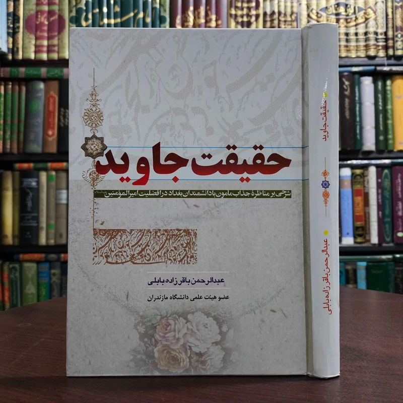 حقیقت جاوید شرحی بر مناظره جذاب مأمون با دانشمندان بغداد در افضلیت امیرالمومنین علیه السلام نویسنده عبدالرحمن باقر زاده