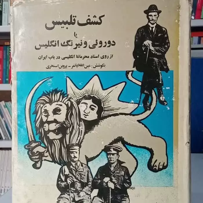 کشف تلبیس یا دوروئی و نیرنگ انگلیس از روی اسناد محرمانه انگلیسی در باب ایران نویسنده عین الله کیانفر پروین استخری
