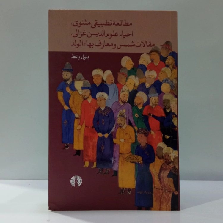 کتاب مطالعه تطبیقی مثنوی، احیا علوم دین غزالی، مقالات شمس و معارف بها الولد اثر بتول واعظ