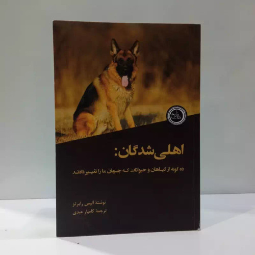 اهلی شدگان ده گونه از گیاهان و جانوران که جهان مارا تغییر دادند نویسنده آلیس ام رابرتس مترجم کامیار عبدی