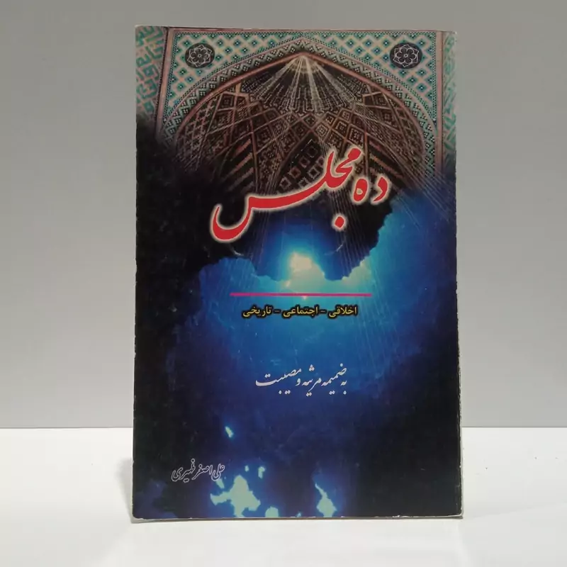 ده مجلس اخلاقی - اجتماعی - تاریخی به ضمیمه مرثیه و مصیبت نویسنده علی اصغر ظهیری