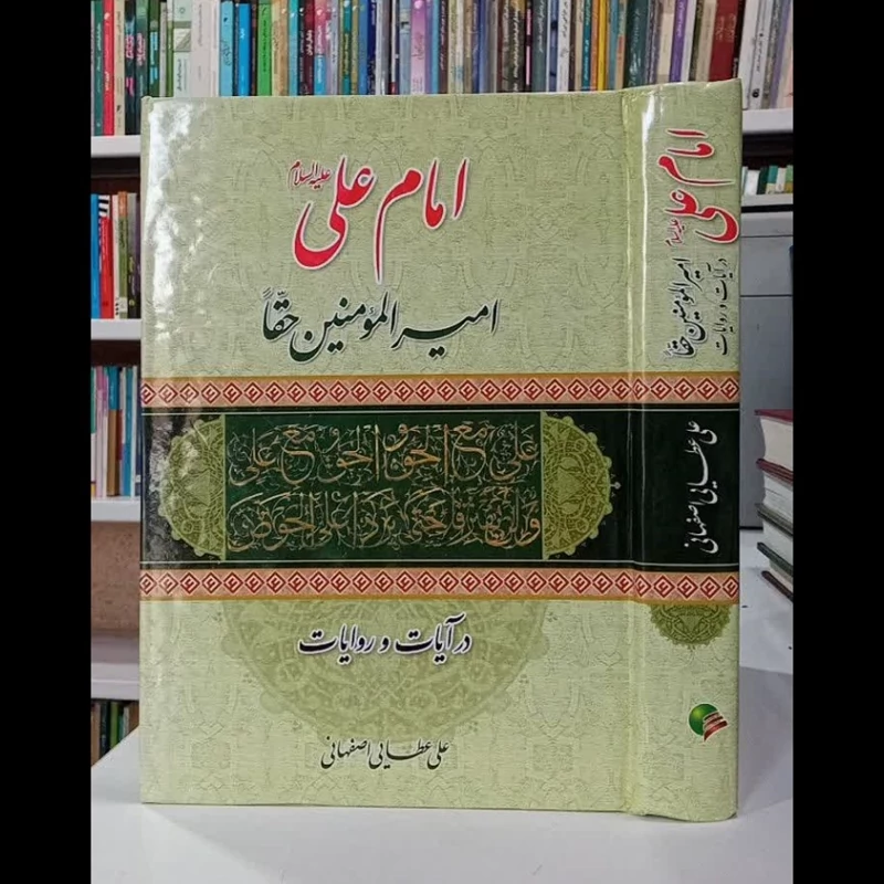 امام علی علیه السلام امیرالمومنین حقا در آیات و روایات نویسنده علی عطایی اصفهانی