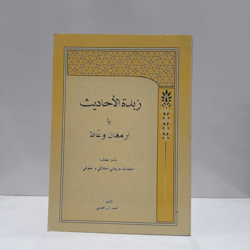 زبده الاحادیث، یا، ارمغان وعاظ شامل مطالب اعتقادی، عرفانی، اخلاقی و حقوقی نویسنده احمد ابراهیمی