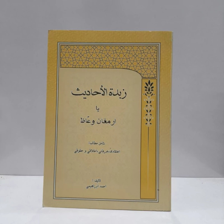 زبده الاحادیث، یا، ارمغان وعاظ شامل مطالب اعتقادی، عرفانی، اخلاقی و حقوقی نویسنده احمد ابراهیمی