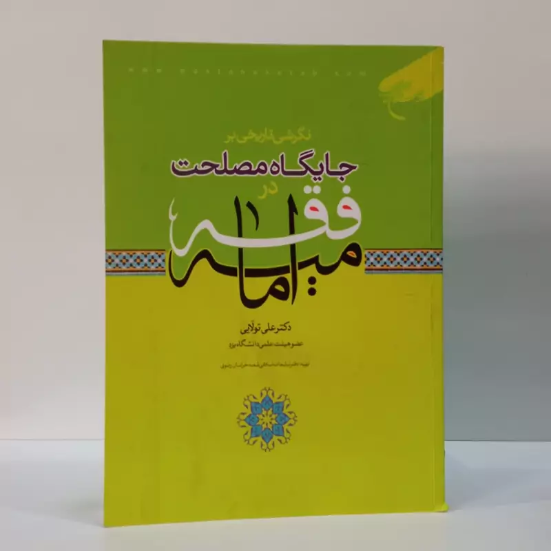 نگرشی تاریخی بر جایگاه مصلحت در فقه امامیه نویسنده علی تولایی