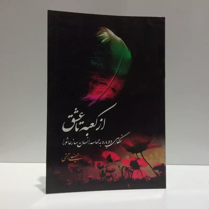 از کعبه تا عشق نگاهی دوباره به حماسه انسان ساز عاشورا نویسنده حسینعلی رحمتی
