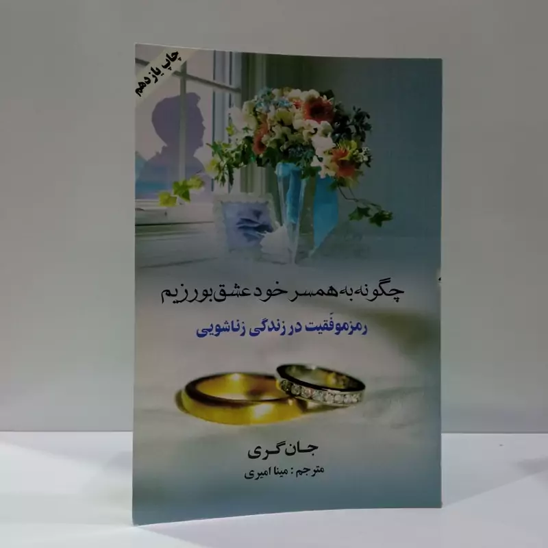 چگونه به همسر خود عشق بورزیم رموز موفقیت در زندگی زناشویی نویسنده جان گری مترجم مینا امیری