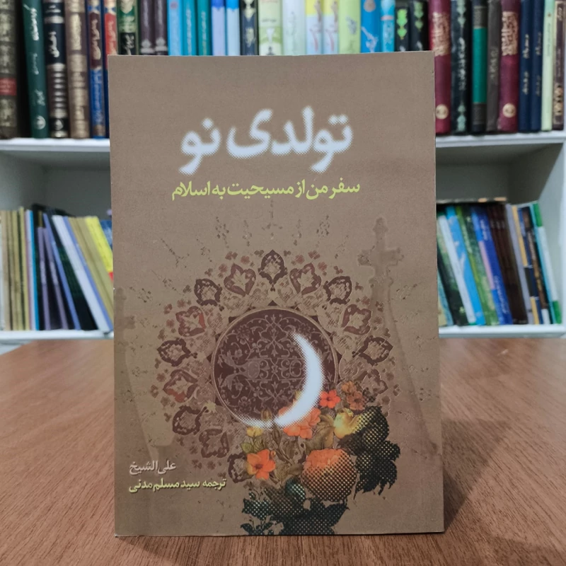 تولدی نو سفر من از مسیحیت به اسلام نویسنده علی الشیخ