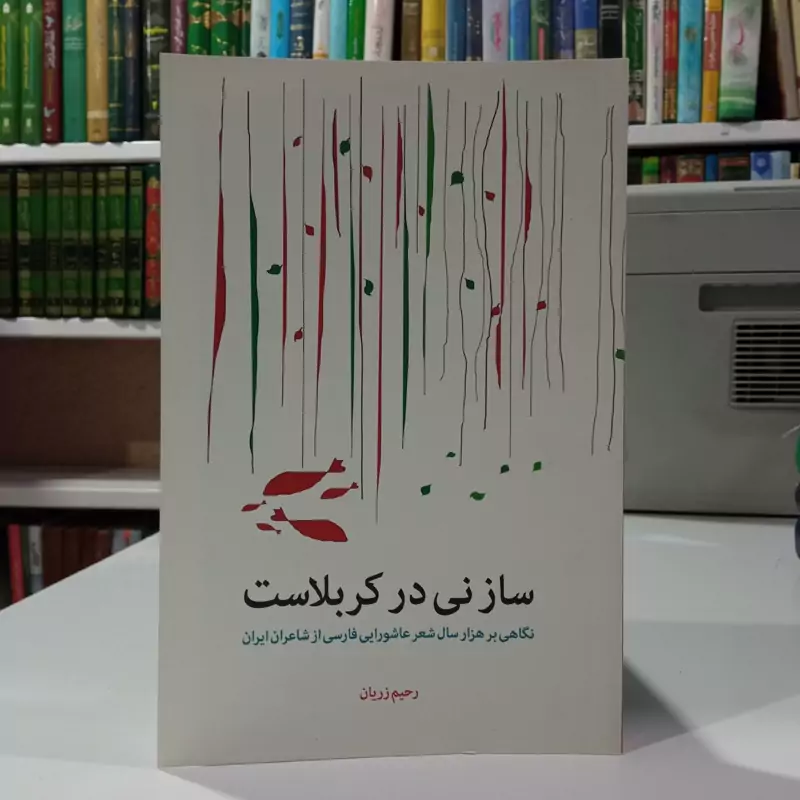 ساز نی در کربلاست نگاهی بر هزار سال شعر عاشورایی فارسی از شاعران ایران نویسنده رحیم زریان