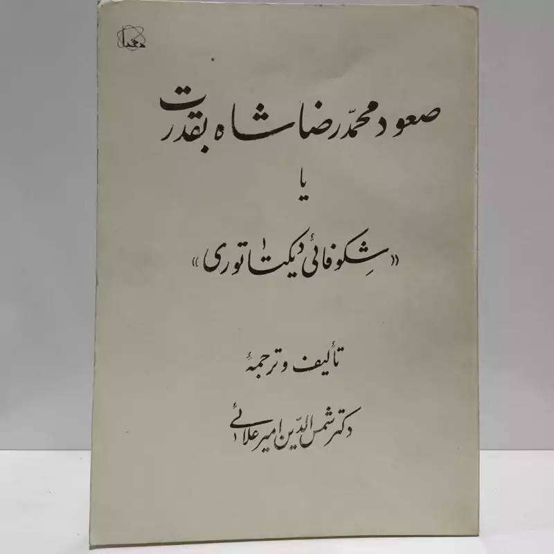 صعود محمدرضا شاه بقدرت یا شکوفائی دیکتاتوری نویسنده شمس الدین امیر علایی
