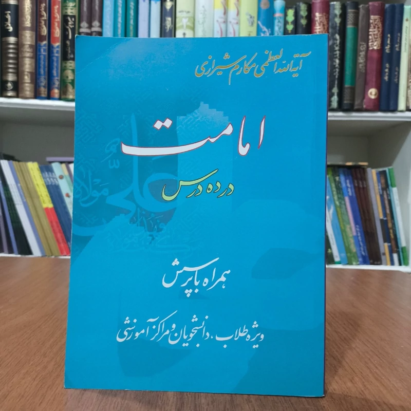 امامت در ده درس همراه با پرسش ویژه طلاب، دانشجویان و مراکز آموزشی نویسنده ناصر مکارم شیرازی