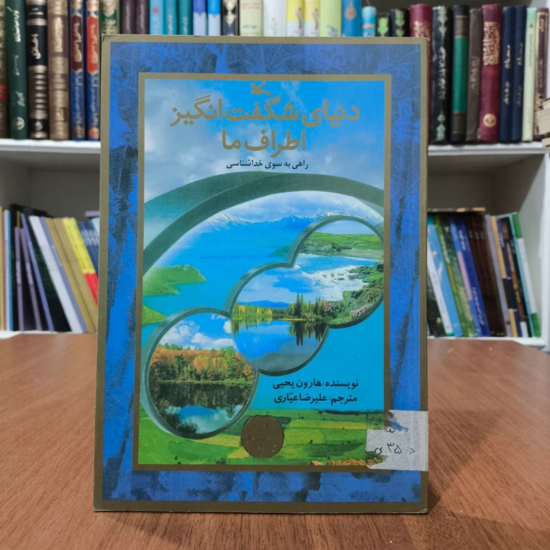 دنیای شگفت انگیز اطراف ما راهی به سوی خداشناسی نویسنده هارون یحی مترجم علیرضاعیاری