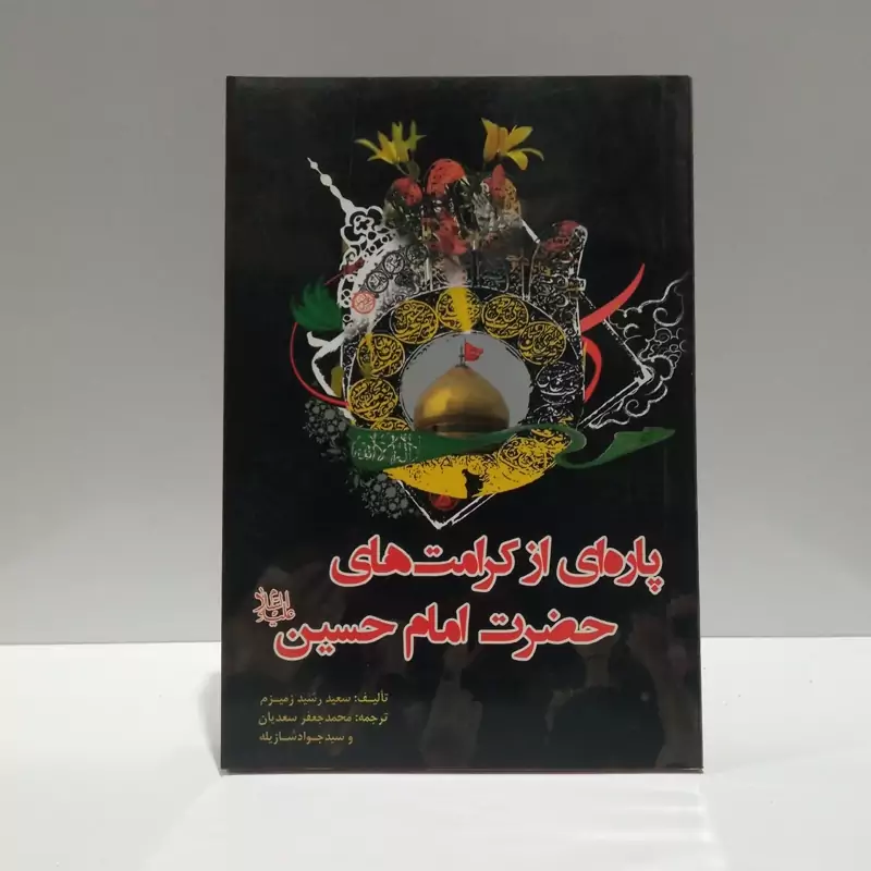 پاره ای  از کرامت های حضرت امام حسین (ع) نویسنده سعید رشید زمیزم مترجم محمد جعفر سعدیان ،سید جواد شازیله