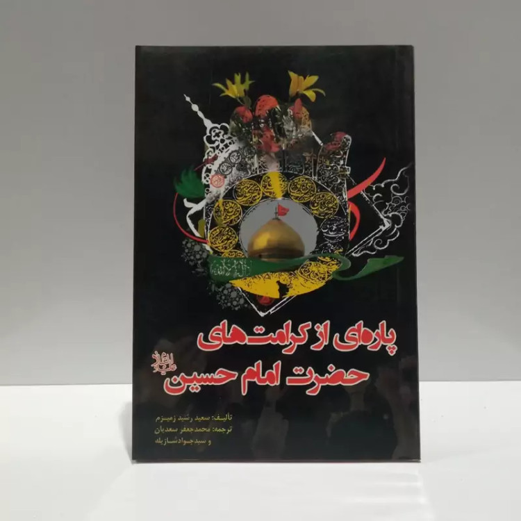 پاره ای از کرامت های حضرت امام حسین (ع) نویسنده سعید رشید زمیزم مترجم محمد جعفر سعدیان ،سید جواد شازیله