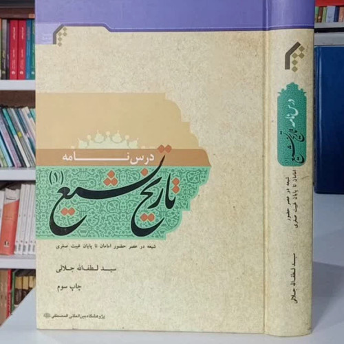 درسنامه تاریخ تشیع جلد اول شیعه در عصر حضور امامان تا پایان غیبت صغری نویسنده سید لطف الله جلالی