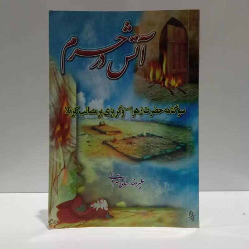 آتش در حرم سوگنامه حضرت زهرا (ع) و گریزی بر مصائب کربلا نویسنده علیرضا رجالی تهرانی