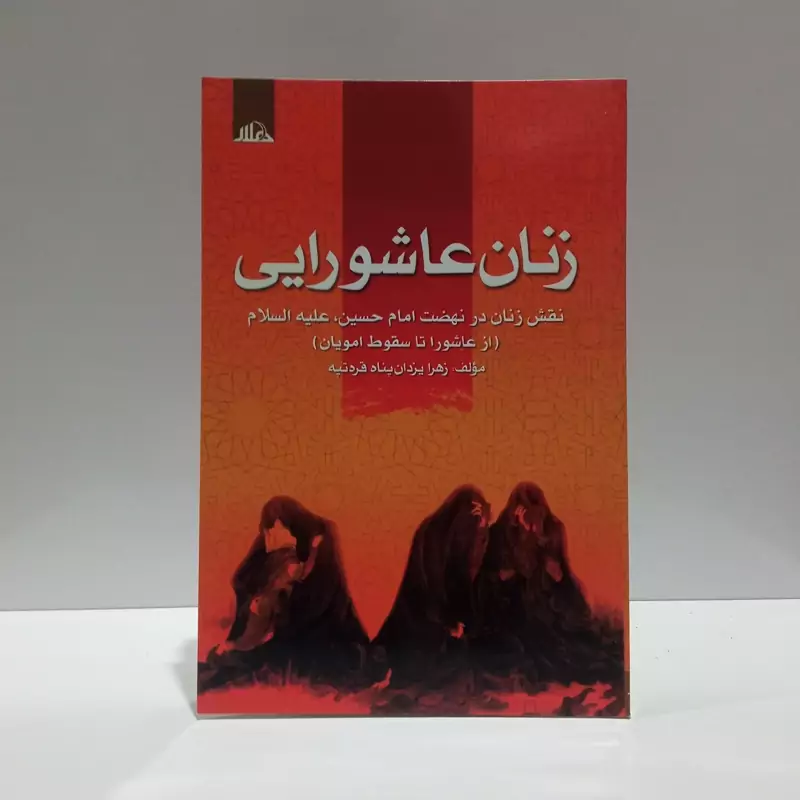زنان عاشورایی نقش زنان در نهضت امام حسین (ع) (از عاشورا تا سقوط امویان) نویسنده زهرا یزدان پناه