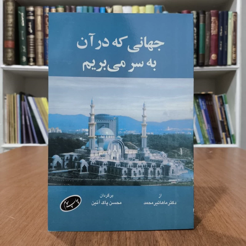 جهانی که در آن بسر می بریم،نویسنده،ماهاتیرمحمد،مترجم،محسن پاک آیین