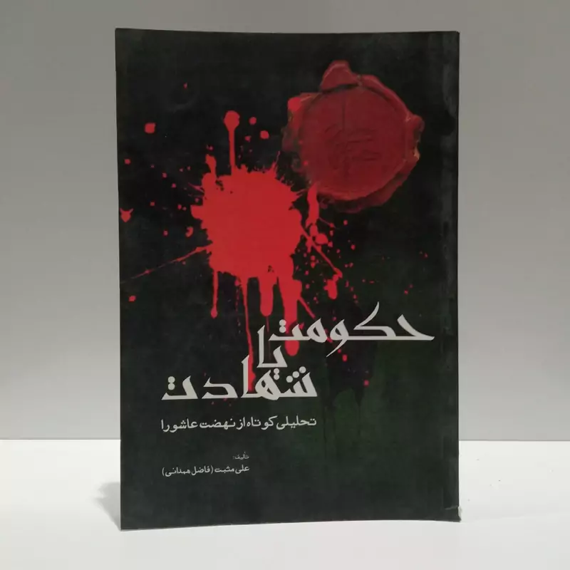 حکومت یا شهادت تحلیلی کوتاه از نهضت عاشورا نویسنده علی مثبت