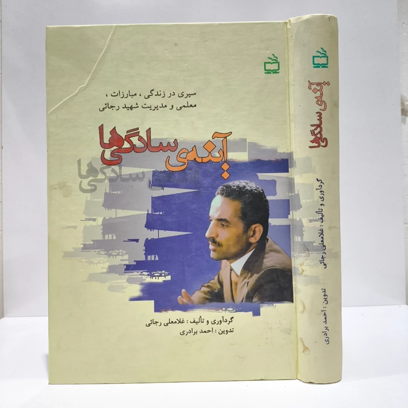 آینه ی سادگی ها سیری در زندگی، مبارزات، معلمی و مدیریت شهید رجائی نویسنده غلامعلی رجایی ،احمد برادری