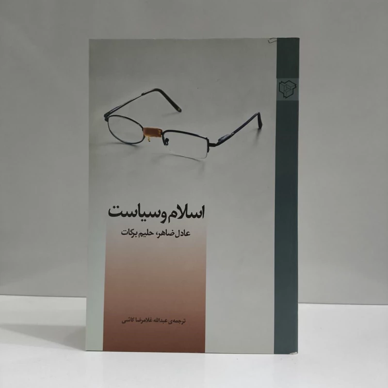 اسلام و سیاست نویسنده عادل ظاهر ،حلیم برکات  مترجم غلام رضا کاشی