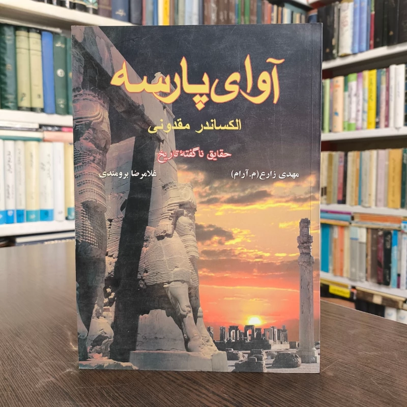 آوای پارسه الکساندر مقدونی  حقایق ناگفته تاریخ مؤلفان مهدی زارع، غلامرضا برومندی