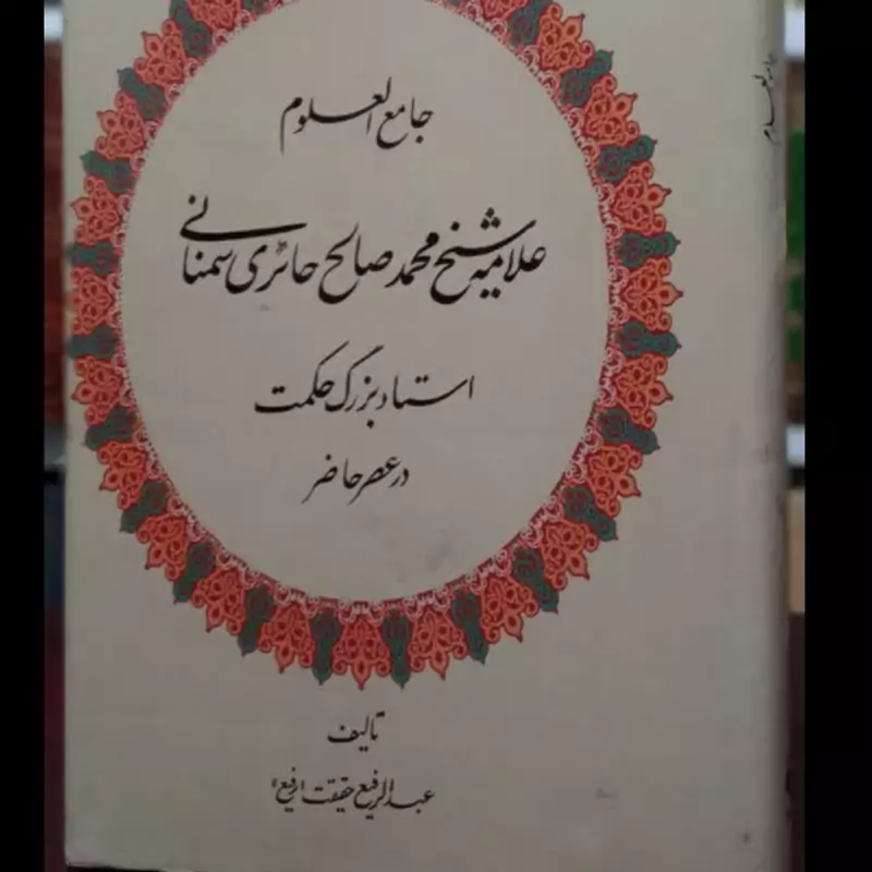 جامع العلوم علامه شیخ محمدصالح حائری سمنانی استاد بزر گ حکمت در عصر حاضر نویسنده عبدالرفیع حقیقت