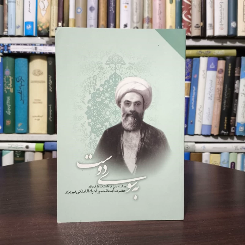 به سوی دوست چکیده ای  از فرمایشات عارف الله میرزا جوادآقا ملکی تبریزی