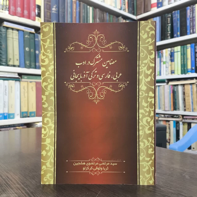 مضامین مشترک در ادب عربی، فارسی و ترکی آذربایجانی نویسنده سیدمرتضی مرتضوی هشجین ،ثریا وثوقی کرکزلو