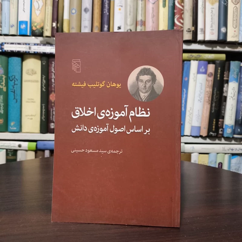 کتاب نظام آموزه ی اخلاق بر اساس اصول آموزه ی دانش نویسنده یوهان گوتلیب فیشته مترجم سید مسعود حسینی