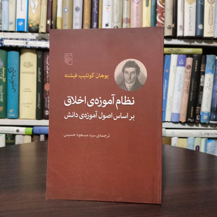 کتاب نظام آموزه ی اخلاق بر اساس اصول آموزه ی دانش نویسنده یوهان گوتلیب فیشته مترجم سید مسعود حسینی