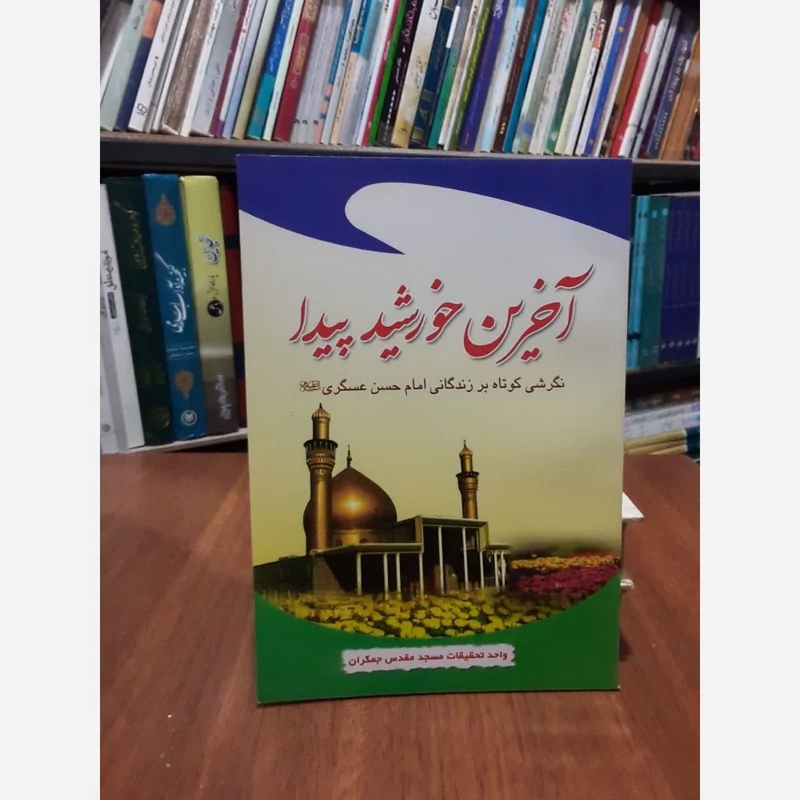 آخرین خورشید پیدا نگرشی کوتاه بر زندگانی امام حسن عسکری (ع) نویسنده واحد تحقیقات مسجد مقدس جمکران