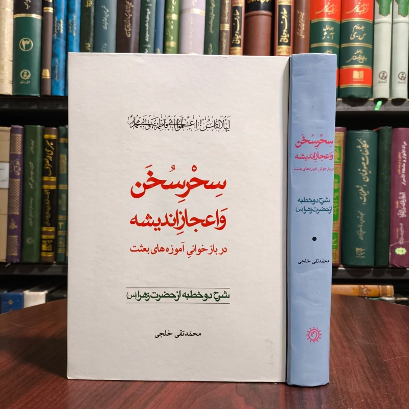 سحر سخن و اعجاز اندیشه شرح دو خطبه فدک حضرت زهرا سلام الله علیها نویسنده محمد تقی خلجی
