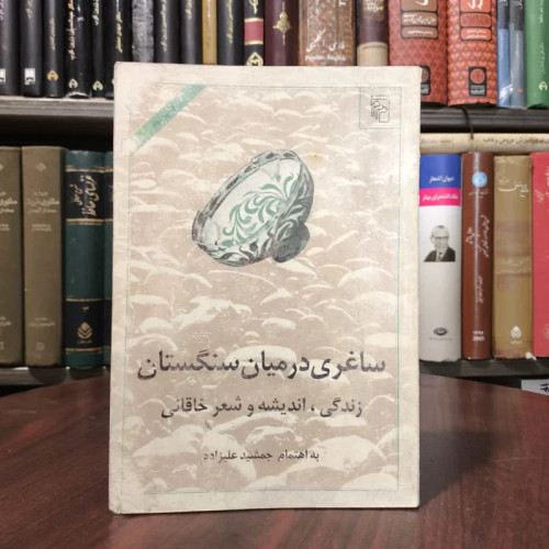 کتاب ساغری در میان سنگستان، مجموعه مقالات درباره زندگی، اندیشه و شعر خاقانی جمشید علیزاده