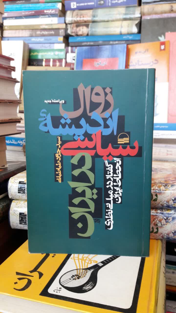 زوال اندیشه سیاسی در ایران گفتار در مبانی نظری انحطاط ایران نویسنده سید جواد طباطبایی