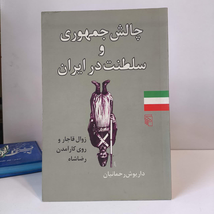 چالش جمهوری و سلطنت در ایران زوال قاجار و روی کار آمدن رضاشاه نویسنده داریوش رحمانیان
