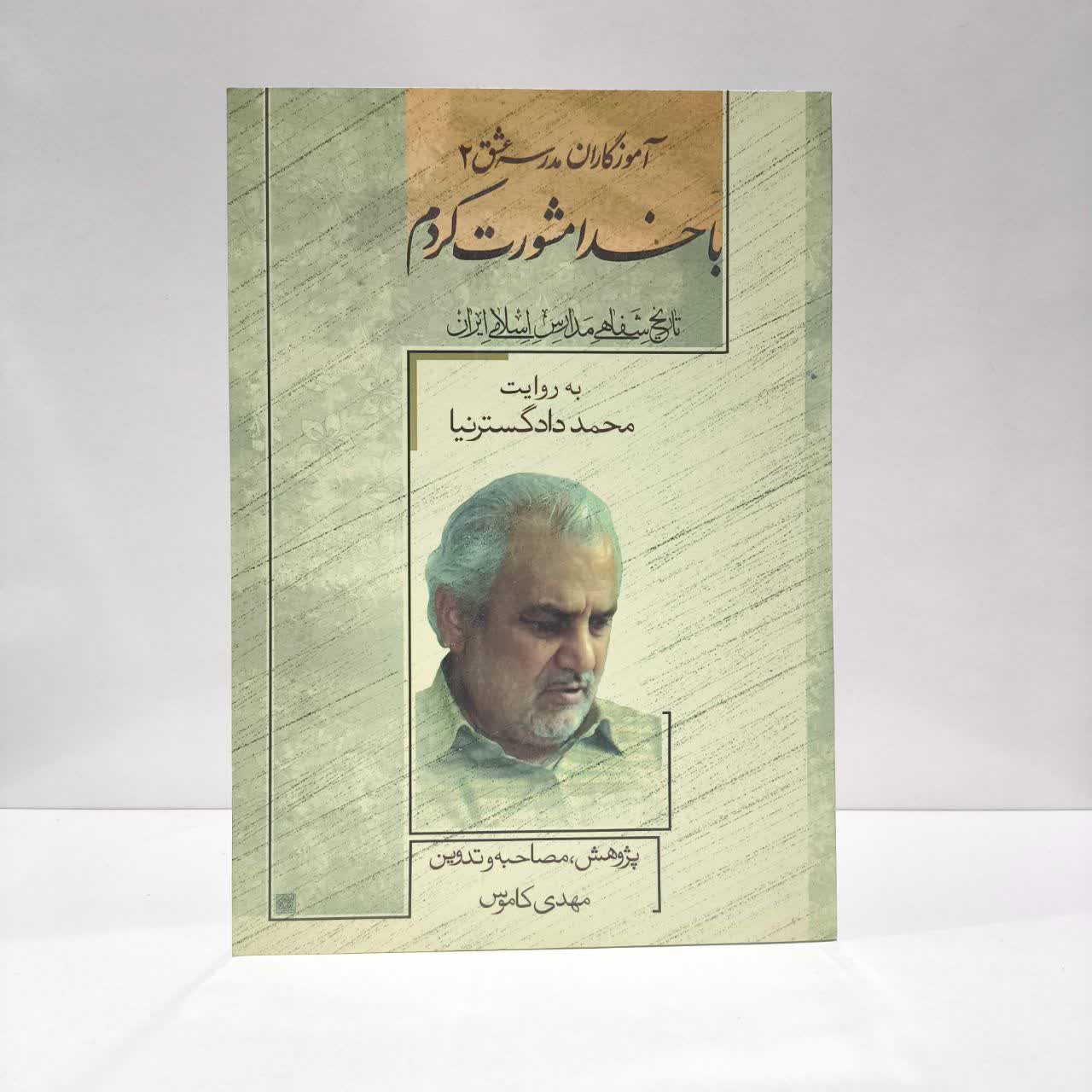 آموزگاران مدرسه عشق - جلد دوم با خدا مشورت کردم (تاریخ شفاهی مدارس اسلامی ایران به روایت محمد دادگسترنیا)