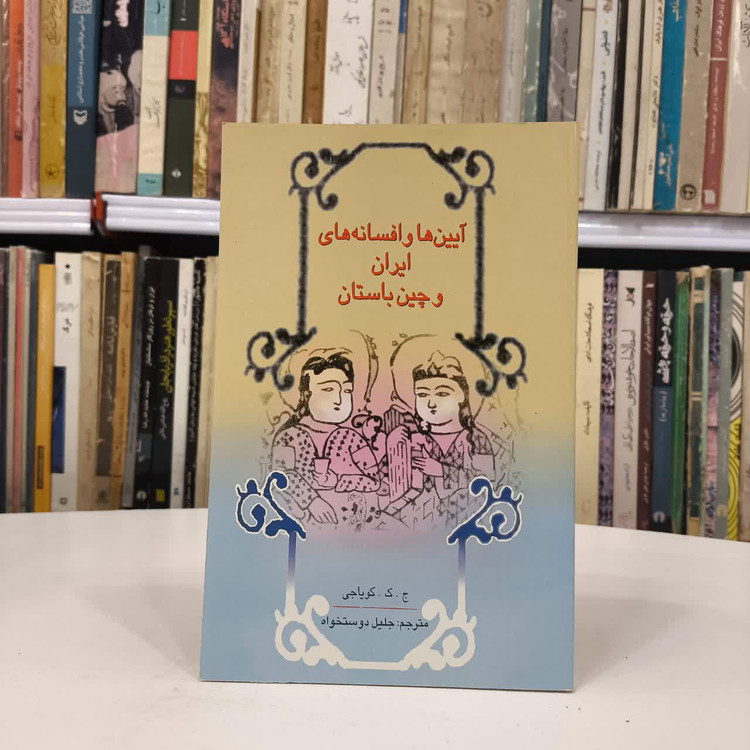 آیین ها و افسانه های ایران و چین باستان نویسنده جهانگیر کوورجی کویاجی مترجم جلیل دوستخواه